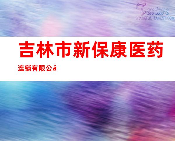 吉林市新保康医药连锁有限公司柴草市保康大药房