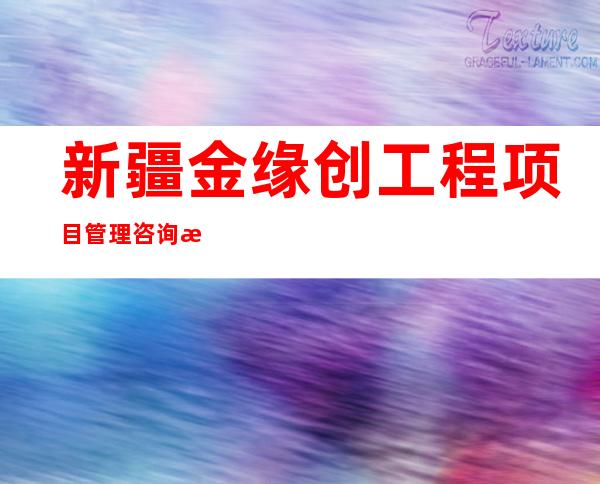 新疆金缘创工程项目管理咨询有限公司